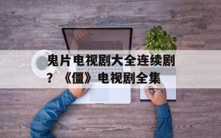 鬼片电视剧大全连续剧？《僵》电视剧全集