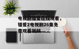 电视剧错爱在线观看，错爱2电视剧26集免费观看视频