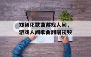 郑智化歌曲游戏人间，游戏人间歌曲翻唱视频
