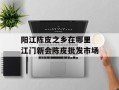 阳江陈皮之乡在哪里 江门新会陈皮批发市场