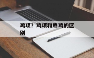 鸡项？鸡项和扇鸡的区别