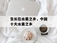 生长在水果之乡，中国十大水果之乡