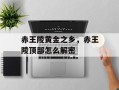 赤王陵黄金之乡，赤王陵顶部怎么解密