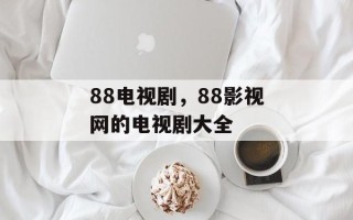 88电视剧，88影视网的电视剧大全