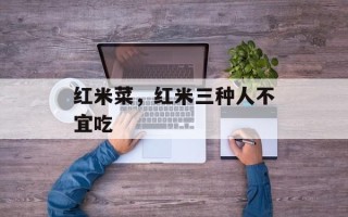 红米菜，红米三种人不宜吃