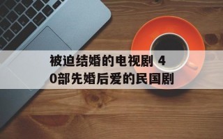 被迫结婚的电视剧 40部先婚后爱的民国剧