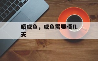 晒咸鱼，咸鱼需要晒几天