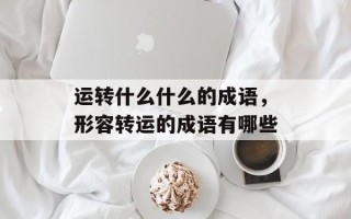 运转什么什么的成语，形容转运的成语有哪些