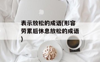 表示放松的成语(形容劳累后休息放松的成语)