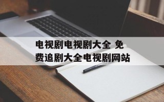 电视剧电视剧大全 免费追剧大全电视剧网站