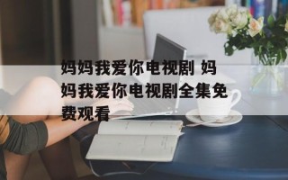 妈妈我爱你电视剧 妈妈我爱你电视剧全集免费观看