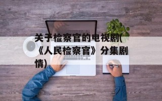 关于检察官的电视剧(《人民检察官》分集剧情)