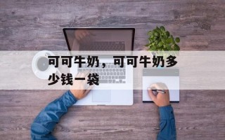 可可牛奶，可可牛奶多少钱一袋
