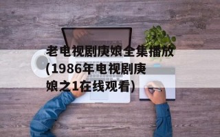 老电视剧庚娘全集播放(1986年电视剧庚娘之1在线观看)