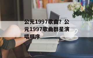 公元1997歌曲？公元1997歌曲群星演唱顺序
