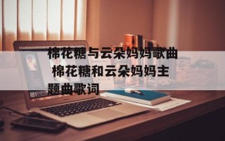 棉花糖与云朵妈妈歌曲 棉花糖和云朵妈妈主题曲歌词