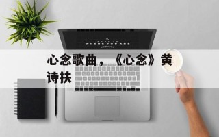 心念歌曲，《心念》黄诗扶