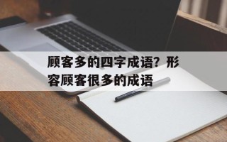 顾客多的四字成语？形容顾客很多的成语