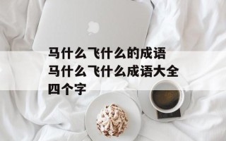 马什么飞什么的成语 马什么飞什么成语大全四个字