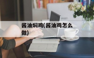 酱油焖鸡(酱油鸡怎么做)