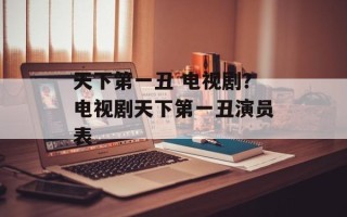 天下第一丑 电视剧？电视剧天下第一丑演员表