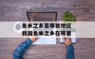 鱼米之乡是哪些地区 我国鱼米之乡在哪里