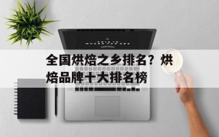 全国烘焙之乡排名？烘焙品牌十大排名榜