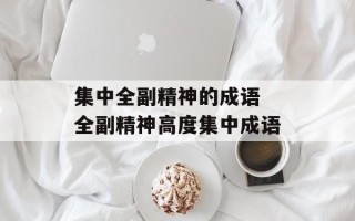 集中全副精神的成语 全副精神高度集中成语