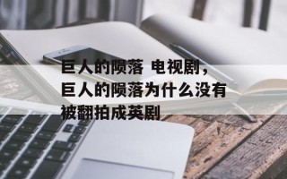 巨人的陨落 电视剧，巨人的陨落为什么没有被翻拍成英剧