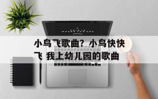 小鸟飞歌曲？小鸟快快飞 我上幼儿园的歌曲