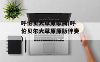 呼伦贝大草原歌曲(呼伦贝尔大草原原版伴奏)