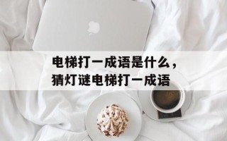 电梯打一成语是什么，猜灯谜电梯打一成语