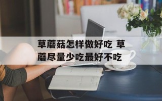 草蘑菇怎样做好吃 草蘑尽量少吃最好不吃