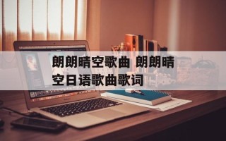 朗朗晴空歌曲 朗朗晴空日语歌曲歌词