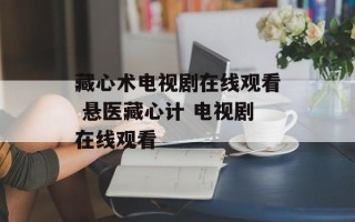 藏心术电视剧在线观看 悬医藏心计 电视剧在线观看