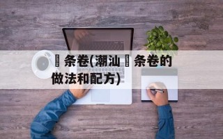 粿条卷(潮汕粿条卷的做法和配方)