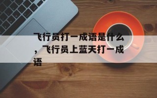 飞行员打一成语是什么，飞行员上蓝天打一成语