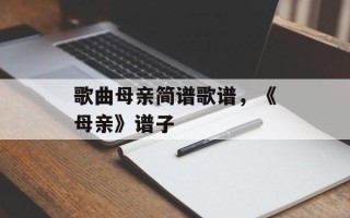 歌曲母亲简谱歌谱，《母亲》谱子