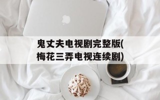 鬼丈夫电视剧完整版(梅花三弄电视连续剧)