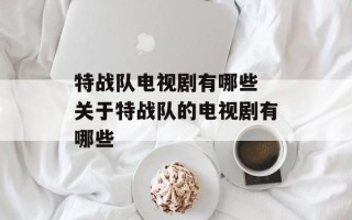 特战队电视剧有哪些 关于特战队的电视剧有哪些