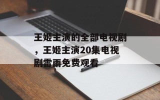 王姬主演的全部电视剧，王姬主演20集电视剧雷雨免费观看