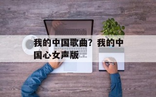我的中国歌曲？我的中国心女声版