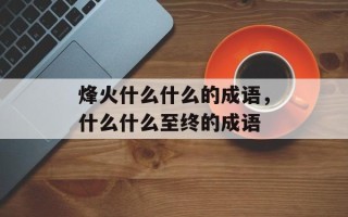 烽火什么什么的成语，什么什么至终的成语