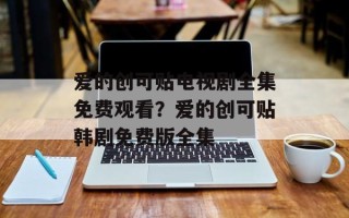 爱的创可贴电视剧全集免费观看？爱的创可贴韩剧免费版全集