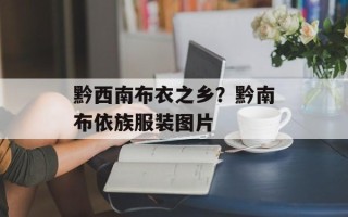 黔西南布衣之乡？黔南布依族服装图片