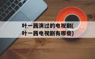 叶一茜演过的电视剧(叶一茜电视剧有哪些)