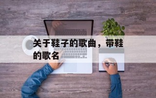 关于鞋子的歌曲，带鞋的歌名