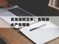 青海渔民之乡，青海湖水产有哪些
