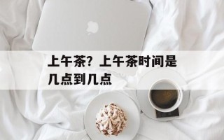 上午茶？上午茶时间是几点到几点