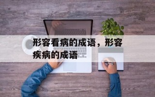 形容看病的成语，形容疾病的成语